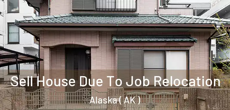 Sell House Due To Job Relocation Alaska ( AK )