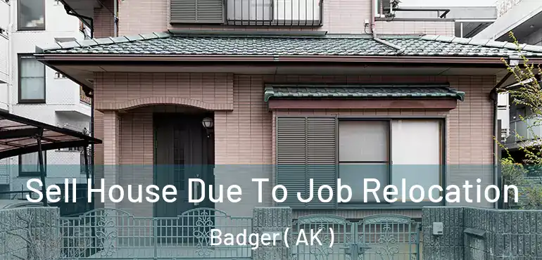 Sell House Due To Job Relocation Badger ( AK )