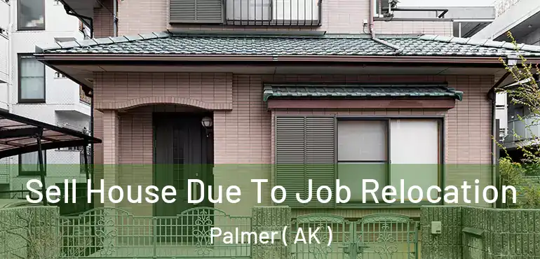 Sell House Due To Job Relocation Palmer ( AK )