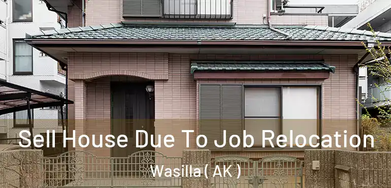 Sell House Due To Job Relocation Wasilla ( AK )
