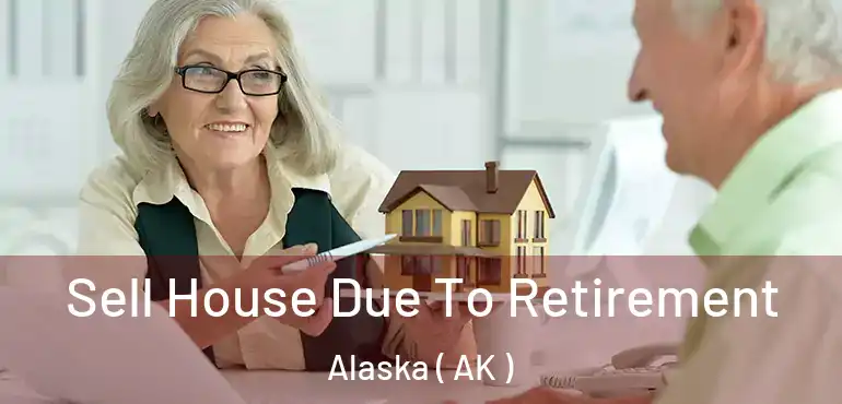 Sell House Due To Retirement Alaska ( AK )