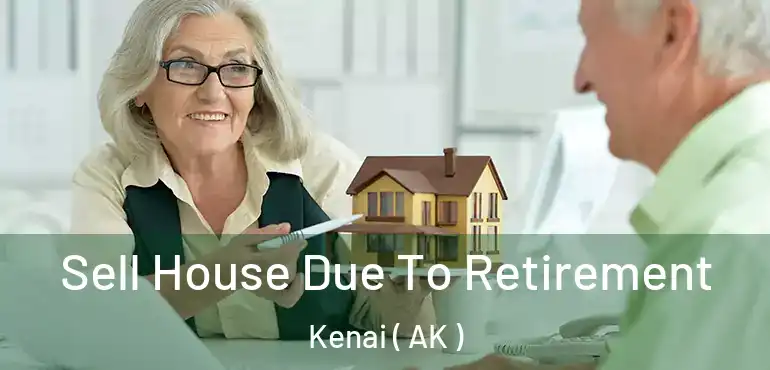 Sell House Due To Retirement Kenai ( AK )
