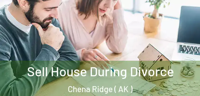 Sell House During Divorce Chena Ridge ( AK )