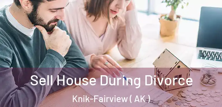 Sell House During Divorce Knik-Fairview ( AK )