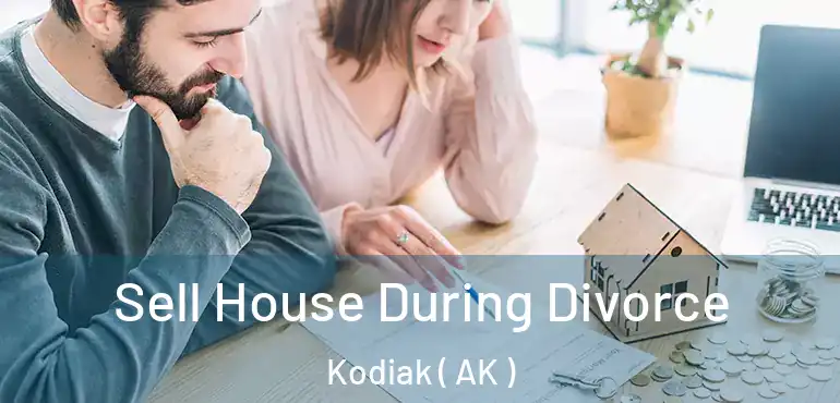  Sell House During Divorce Kodiak ( AK )