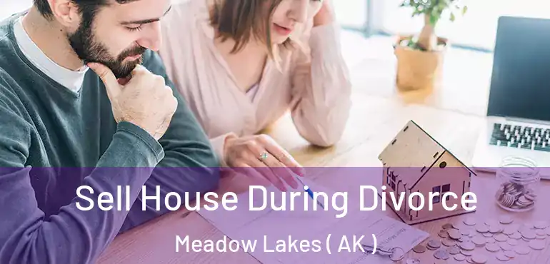 Sell House During Divorce Meadow Lakes ( AK )