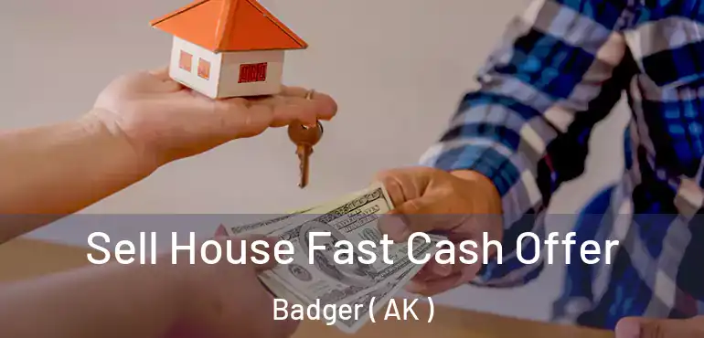 Sell House Fast Cash Offer Badger ( AK )