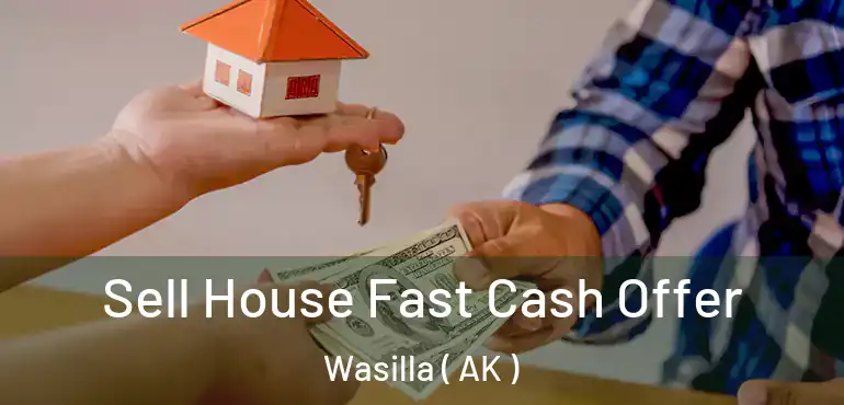  Sell House Fast Cash Offer Wasilla ( AK )