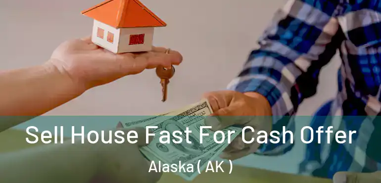  Sell House Fast For Cash Offer Alaska ( AK )
