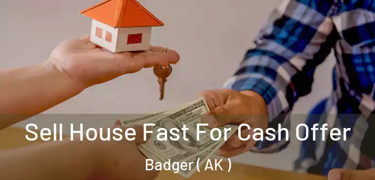 Sell House Fast For Cash Offer Badger ( AK )