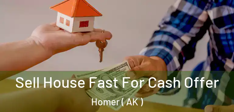  Sell House Fast For Cash Offer Homer ( AK )