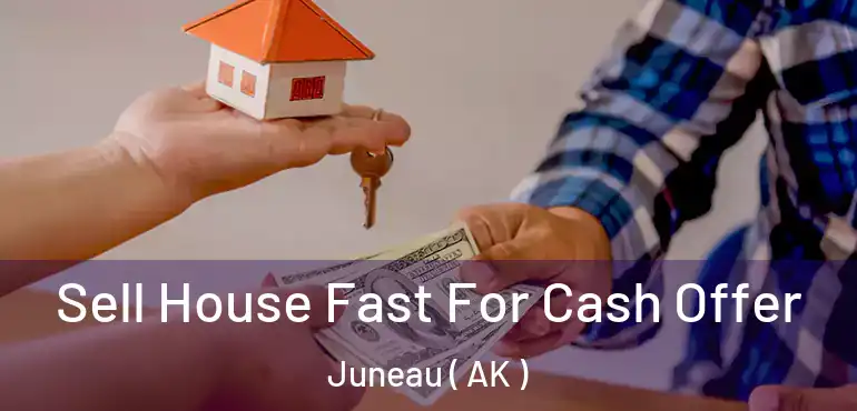 Sell House Fast For Cash Offer Juneau ( AK )