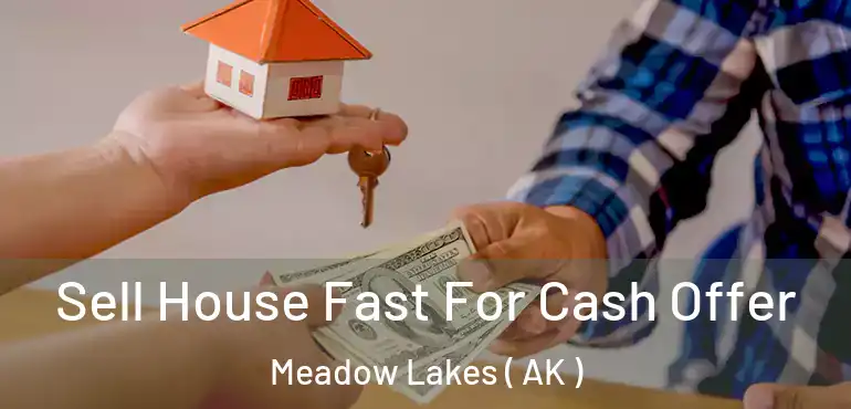 Sell House Fast For Cash Offer Meadow Lakes ( AK )