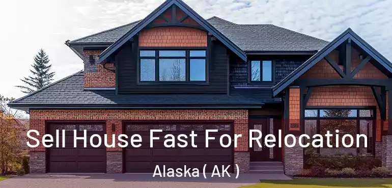  Sell House Fast For Relocation Alaska ( AK )