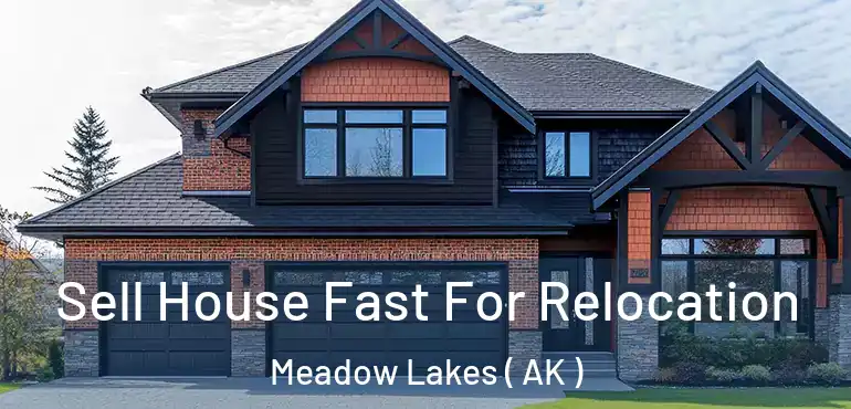 Sell House Fast For Relocation Meadow Lakes ( AK )