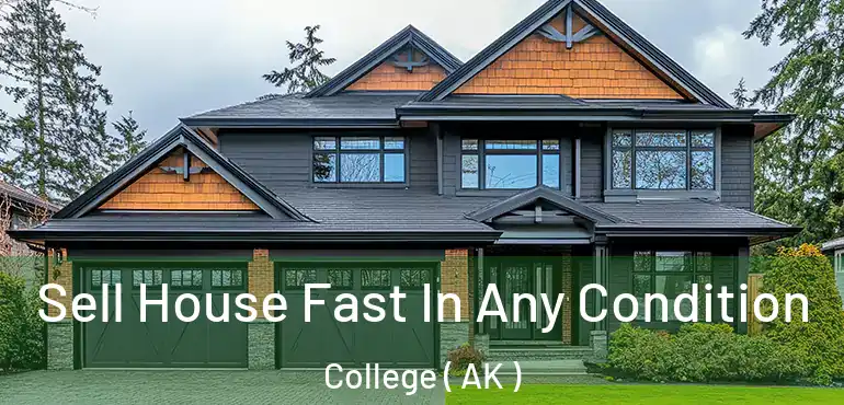 Sell House Fast In Any Condition College ( AK )