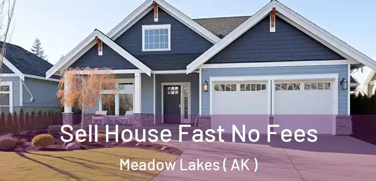 Sell House Fast No Fees Meadow Lakes ( AK )