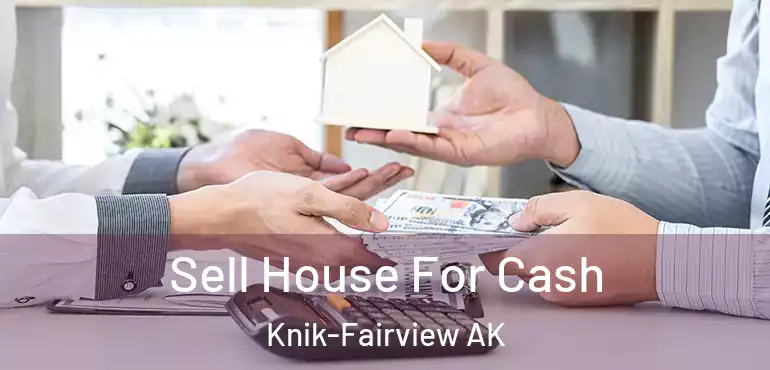  Sell House For Cash Knik-Fairview AK