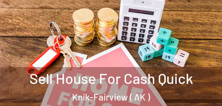  Sell House For Cash Quick Knik-Fairview ( AK )