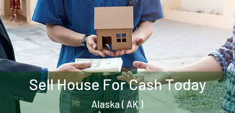  Sell House For Cash Today Alaska ( AK )