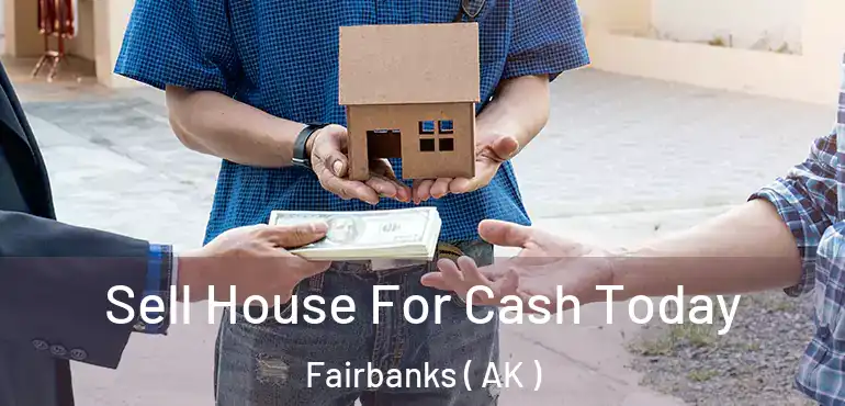  Sell House For Cash Today Fairbanks ( AK )