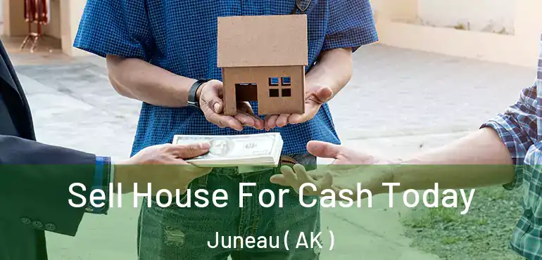 Sell House For Cash Today Juneau ( AK )