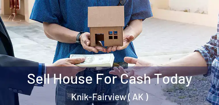 Sell House For Cash Today Knik-Fairview ( AK )