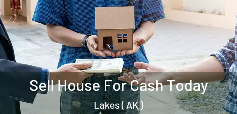 Sell House For Cash Today Lakes ( AK )