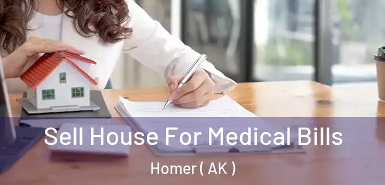  Sell House For Medical Bills Homer ( AK )