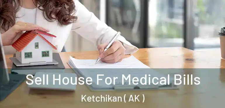 Sell House For Medical Bills Ketchikan ( AK )