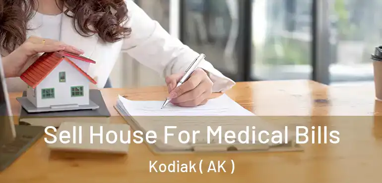  Sell House For Medical Bills Kodiak ( AK )