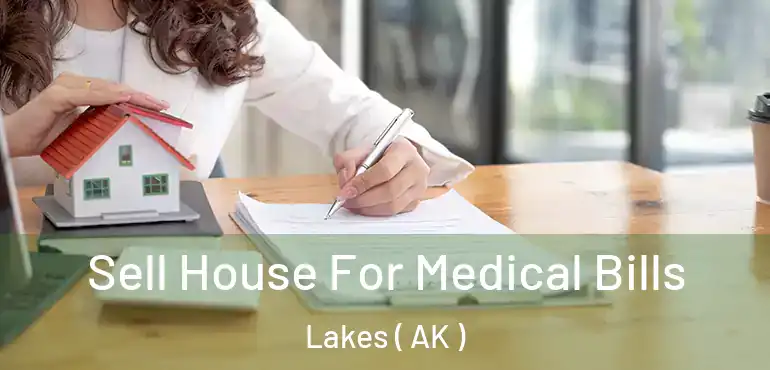 Sell House For Medical Bills Lakes ( AK )
