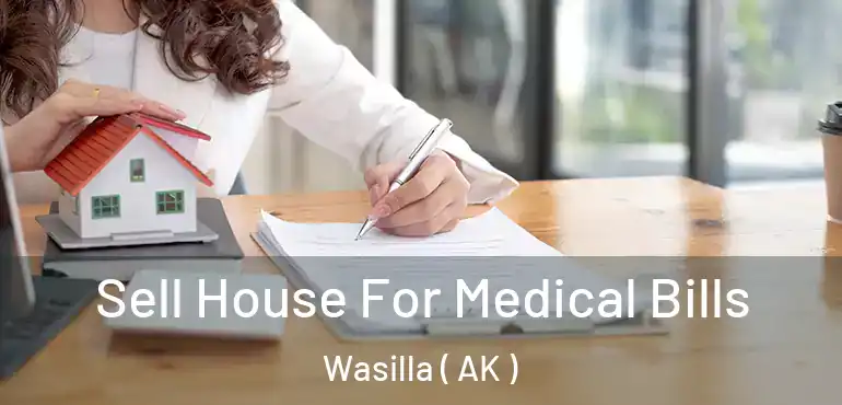  Sell House For Medical Bills Wasilla ( AK )