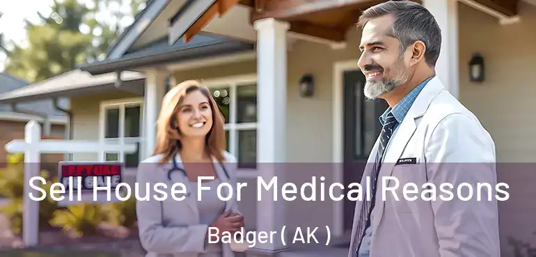 Sell House For Medical Reasons Badger ( AK )