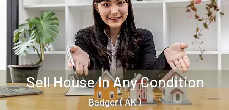 Sell House In Any Condition Badger ( AK )