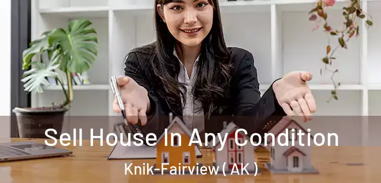  Sell House In Any Condition Knik-Fairview ( AK )