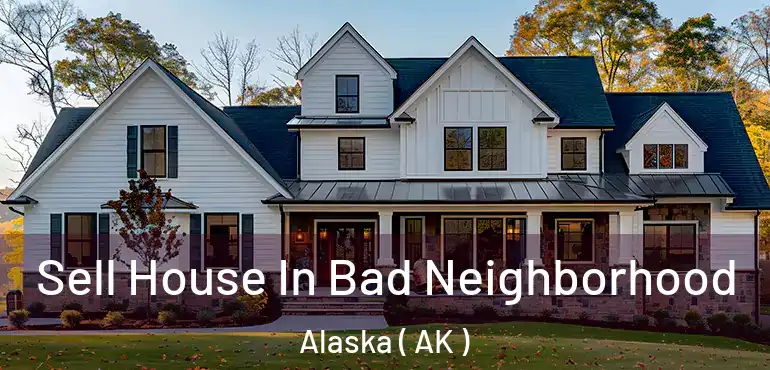  Sell House In Bad Neighborhood Alaska ( AK )