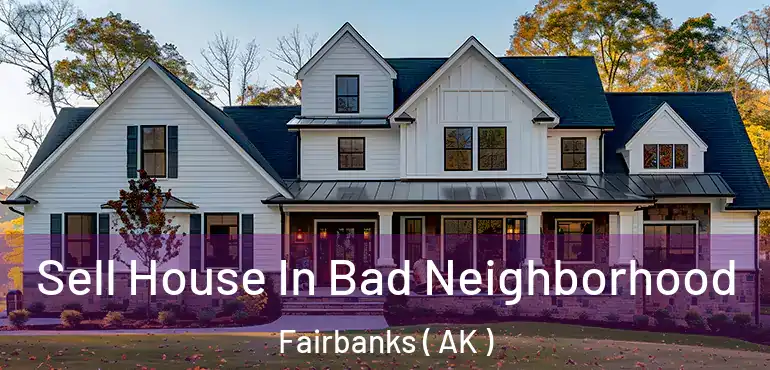  Sell House In Bad Neighborhood Fairbanks ( AK )