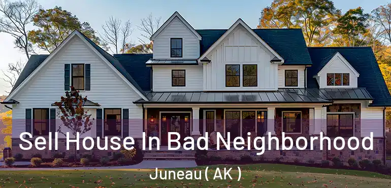  Sell House In Bad Neighborhood Juneau ( AK )