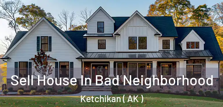 Sell House In Bad Neighborhood Ketchikan ( AK )