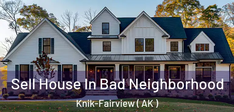 Sell House In Bad Neighborhood Knik-Fairview ( AK )