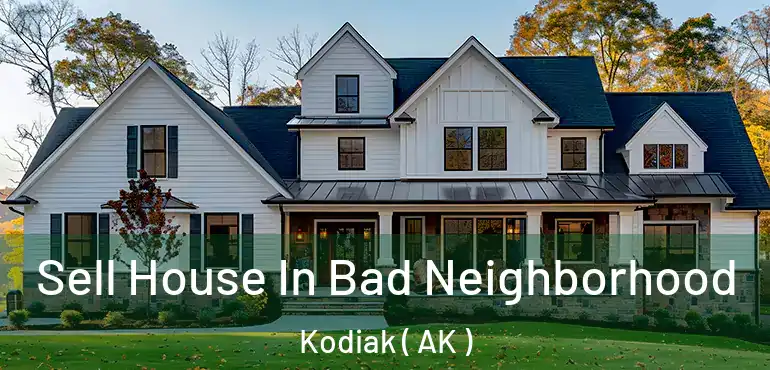  Sell House In Bad Neighborhood Kodiak ( AK )