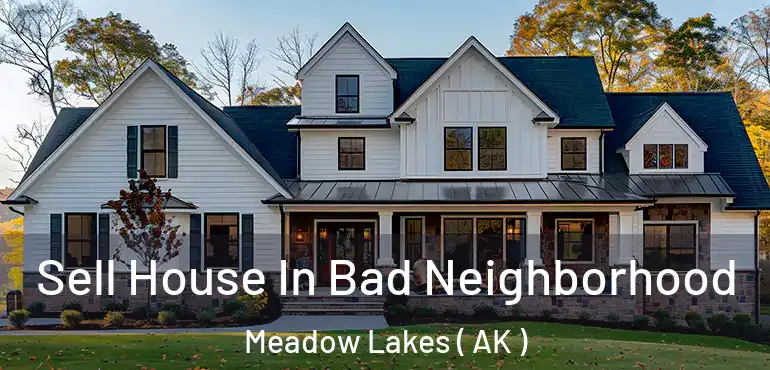 Sell House In Bad Neighborhood Meadow Lakes ( AK )