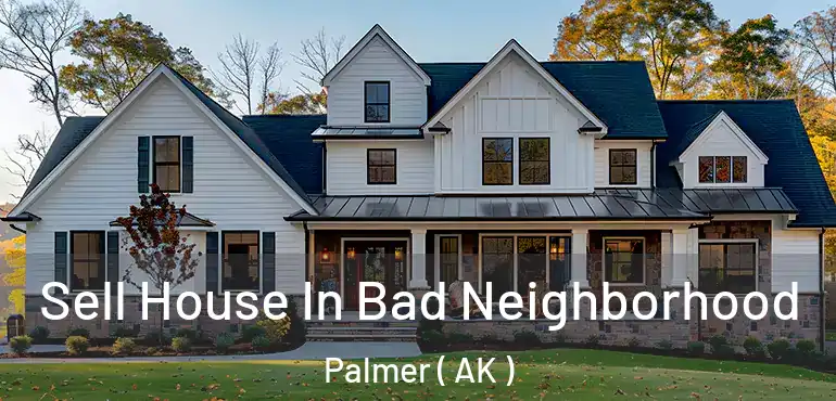  Sell House In Bad Neighborhood Palmer ( AK )