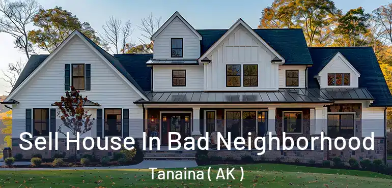 Sell House In Bad Neighborhood Tanaina ( AK )