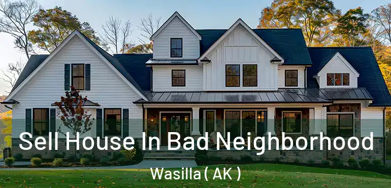  Sell House In Bad Neighborhood Wasilla ( AK )