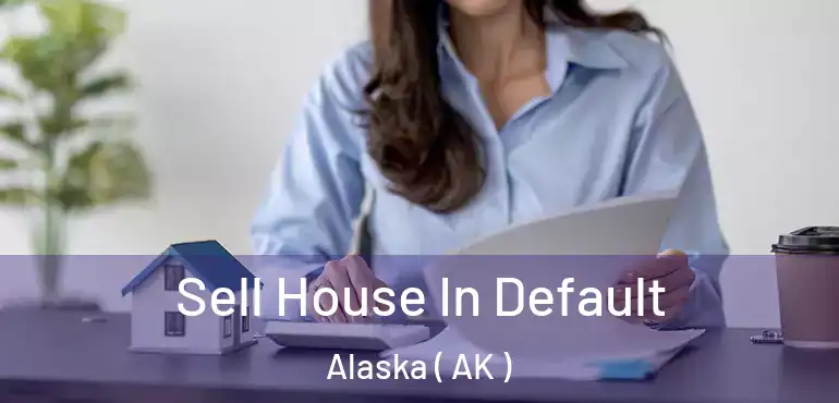 Sell House In Default Alaska ( AK )