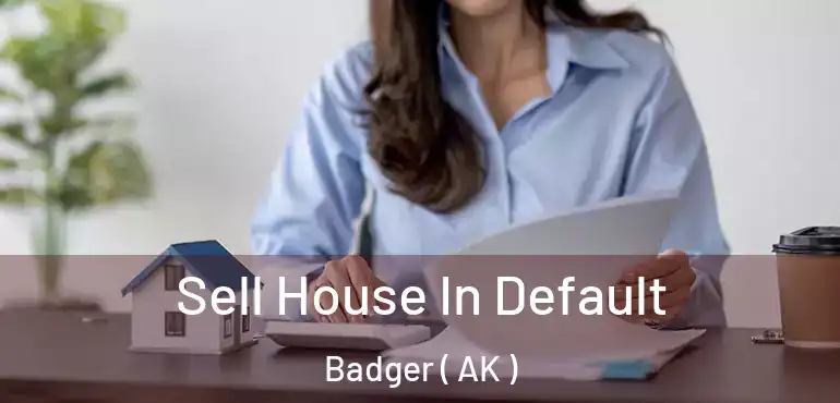  Sell House In Default Badger ( AK )