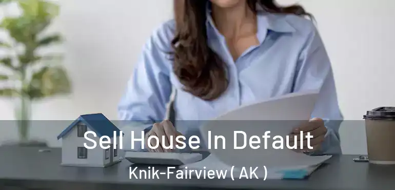  Sell House In Default Knik-Fairview ( AK )