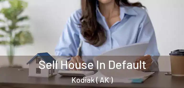 Sell House In Default Kodiak ( AK )